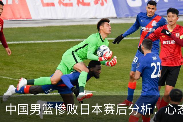 中国男篮惨败日本赛后分析：心态崩溃是关键因素