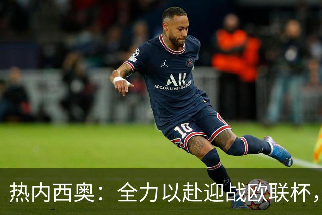 热内西奥：全力以赴迎战欧联杯，尽管周日有国家德比