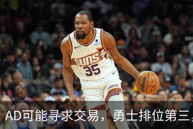 AD可能寻求交易，勇士排位第三，奇才或将留人